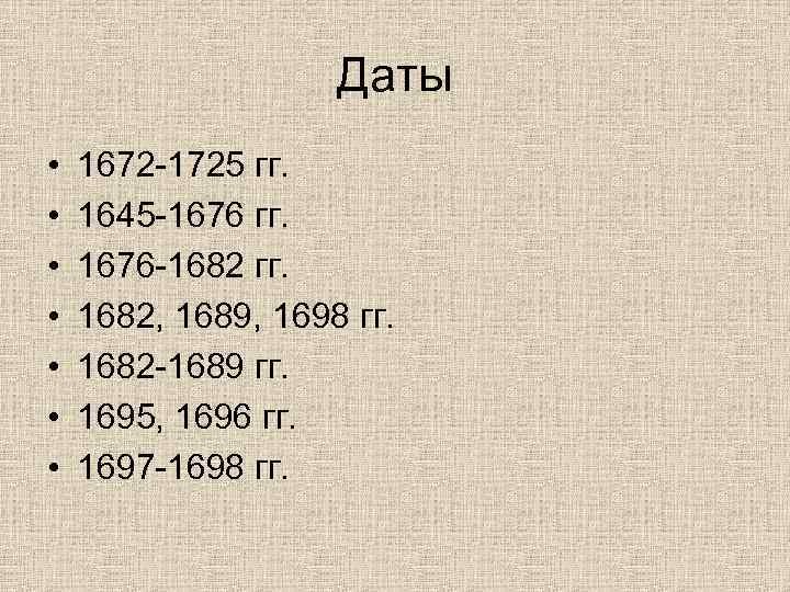 Даты • • 1672 -1725 гг. 1645 -1676 гг. 1676 -1682 гг. 1682, 1689,