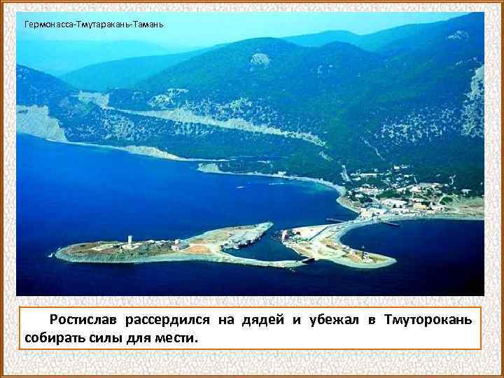Гермонасса-Тмутаракань-Тамань Ростислав рассердился на дядей и убежал в Тмуторокань собирать силы для мести. 