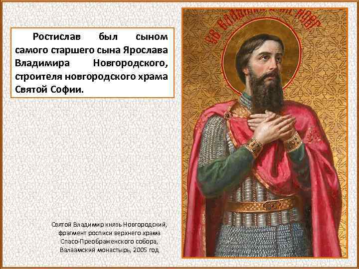 Ростислав был сыном самого старшего сына Ярослава Владимира Новгородского, строителя новгородского храма Святой Софии.