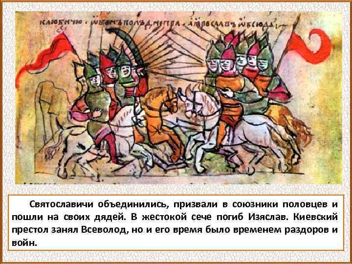 Святославичи объединились, призвали в союзники половцев и пошли на своих дядей. В жестокой сече