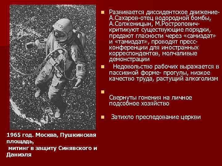 Развивается диссидентское движение- А. Сахаров-отец водородной бомбы, А. Солженицын, М. Ростропович- критикуют существующие порядки,