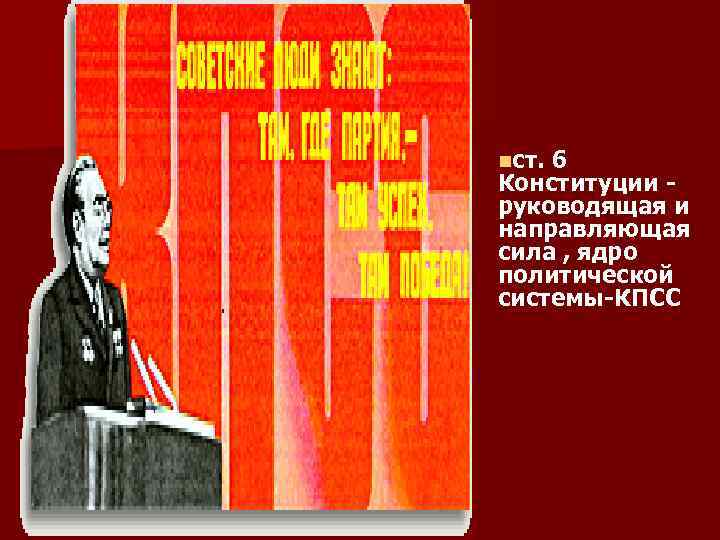 nст. 6 Конституции - руководящая и направляющая сила , ядро политической системы-КПСС 
