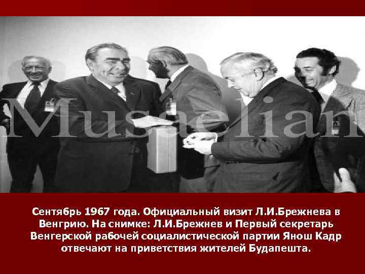 Сентябрь 1967 года. Официальный визит Л. И. Брежнева в Венгрию. На снимке: Л. И.
