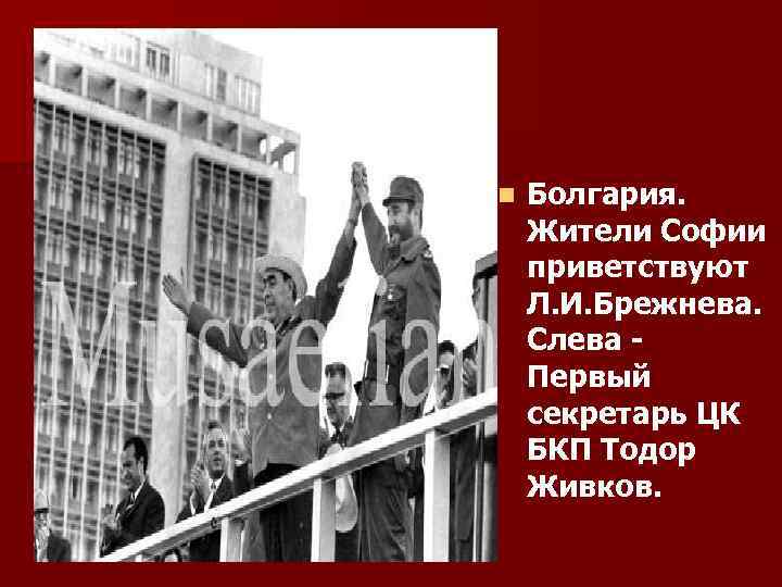 n Болгария. Жители Софии приветствуют Л. И. Брежнева. Слева - Первый секретарь ЦК БКП
