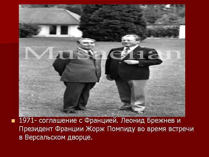 n 1971 - соглашение с Францией. Леонид Брежнев и Президент Франции Жорж Помпиду во