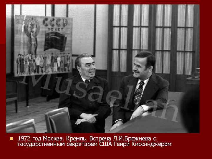 n 1972 год Москва. Кремль. Встреча Л. И. Брежнева с государственным секретарем США Генри