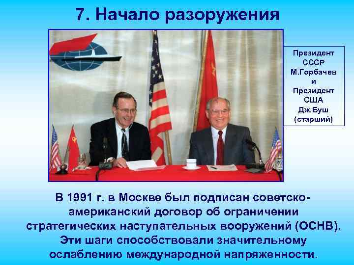 7. Начало разоружения Президент СССР М. Горбачев и Президент США Дж. Буш (старший) В