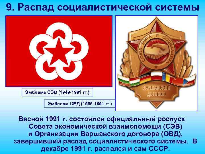 9. Распад социалистической системы Эмблема СЭВ (1949 -1991 гг. ) Эмблема ОВД (1955 -1991