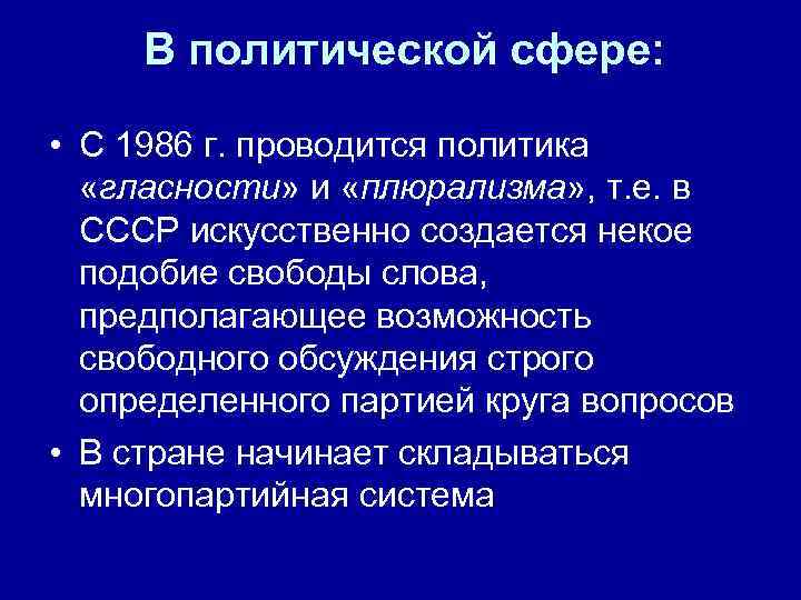 В политической сфере: • С 1986 г. проводится политика «гласности» и «плюрализма» , т.