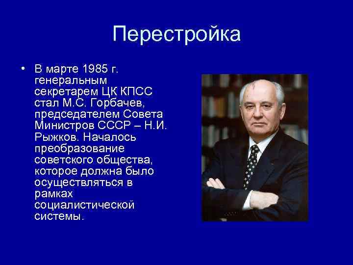 Перестройка • В марте 1985 г. генеральным секретарем ЦК КПСС стал М. С. Горбачев,