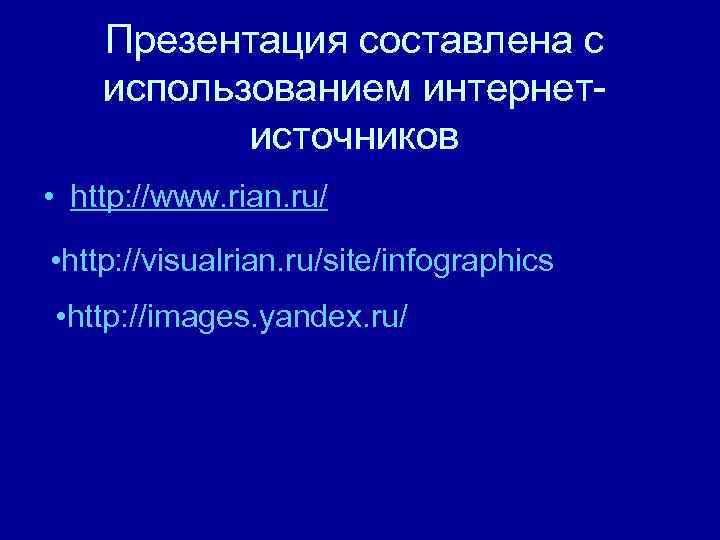 Презентация составлена с использованием интернетисточников • http: //www. rian. ru/ • http: //visualrian. ru/site/infographics