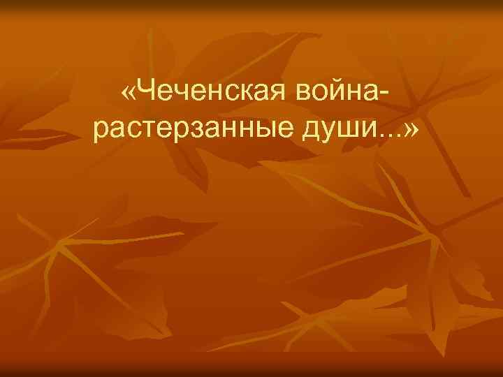  «Чеченская война- растерзанные души. . . » 