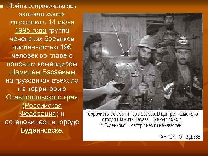 n Война сопровождалась акциями взятия заложников. 14 июня 1995 года группа чеченских боевиков численностью