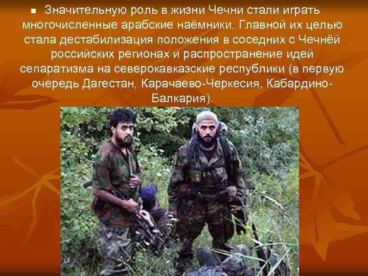 Значительную роль в жизни Чечни стали играть многочисленные арабские наёмники. Главной их целью стала