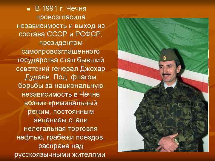 В 1991 г. Чечня провозгласила независимость и выход из состава СССР и РСФСР, президентом