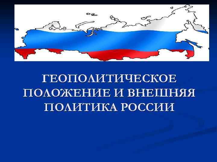 ГЕОПОЛИТИЧЕСКОЕ ПОЛОЖЕНИЕ И ВНЕШНЯЯ ПОЛИТИКА РОССИИ 