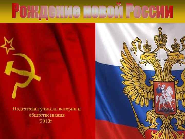 Подготовил учитель истории и обществознания 2010 г. 