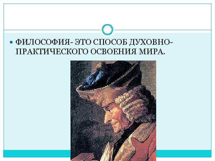  ФИЛОСОФИЯ- ЭТО СПОСОБ ДУХОВНО- ПРАКТИЧЕСКОГО ОСВОЕНИЯ МИРА. 