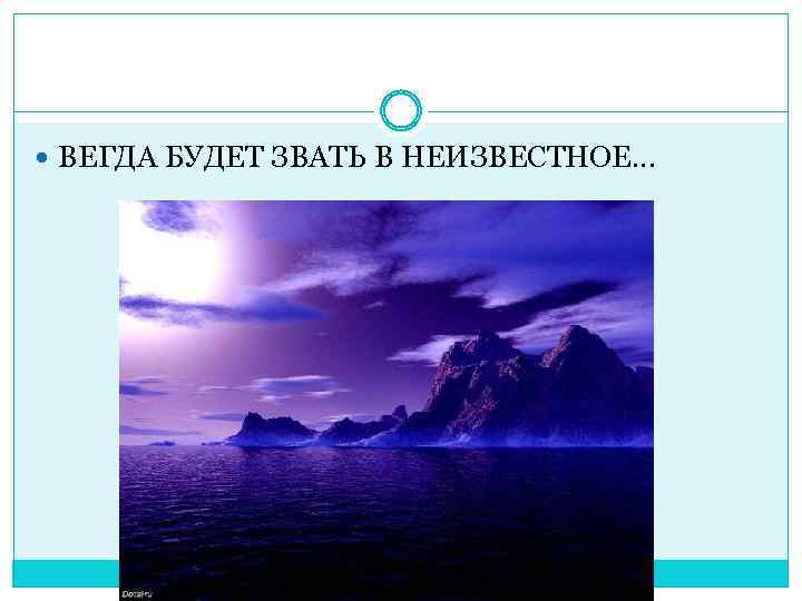  ВЕГДА БУДЕТ ЗВАТЬ В НЕИЗВЕСТНОЕ… 