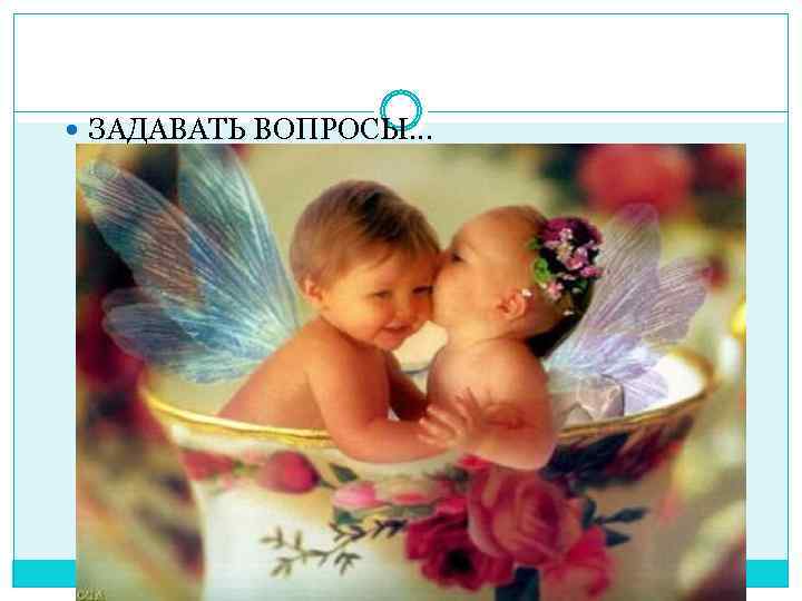  ЗАДАВАТЬ ВОПРОСЫ… 