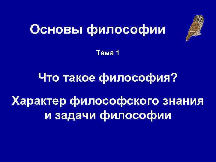 Основы философии Тема 1 Что такое философия? Характер философского знания и задачи философии 