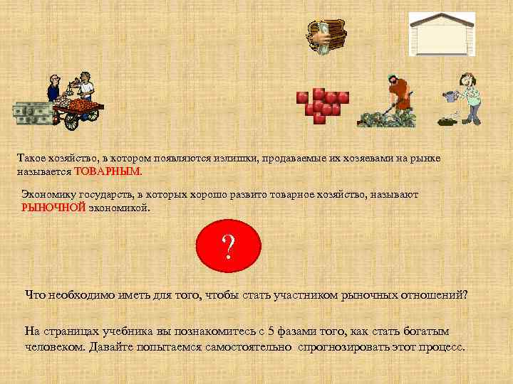 Такое хозяйство, в котором появляются излишки, продаваемые их хозяевами на рынке называется ТОВАРНЫМ. Экономику
