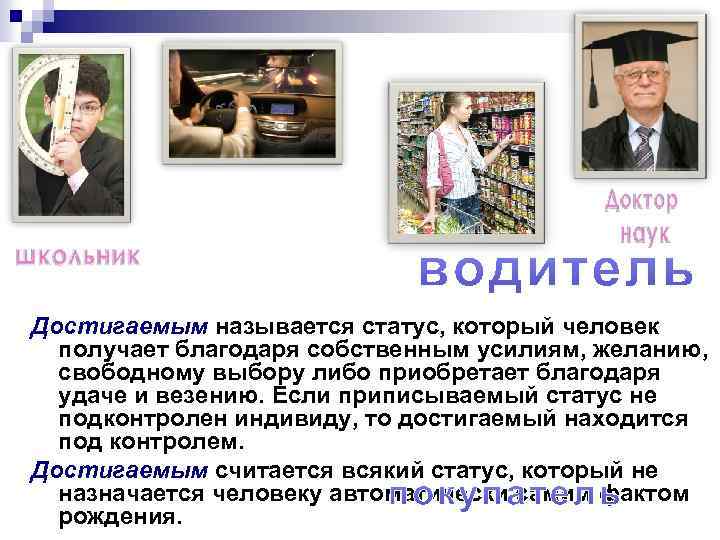 Достигаемым называется статус, который человек получает благодаря собственным усилиям, желанию, свободному выбору либо приобретает