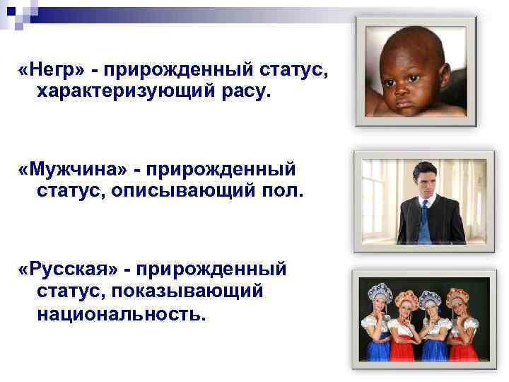  «Негр» - прирожденный статус, характеризующий расу. «Мужчина» - прирожденный статус, описывающий пол. «Русская»