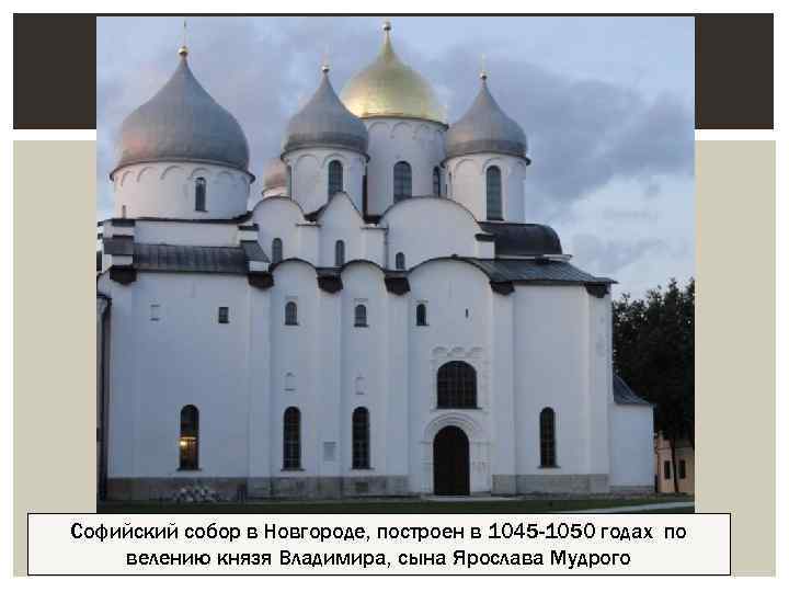 Софийский собор в Новгороде, построен в 1045 -1050 годах по велению князя Владимира, сына