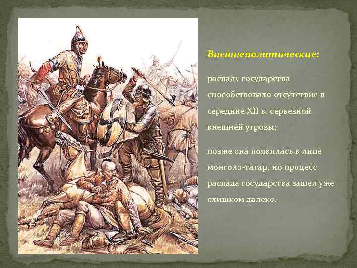 Внешнеполитические: распаду государства способствовало отсутствие в середине ХII в. серьезной внешней угрозы; позже она