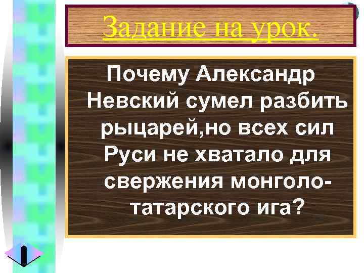 Меню Задание на урок. Почему Александр Невский сумел разбить рыцарей, но всех сил Руси