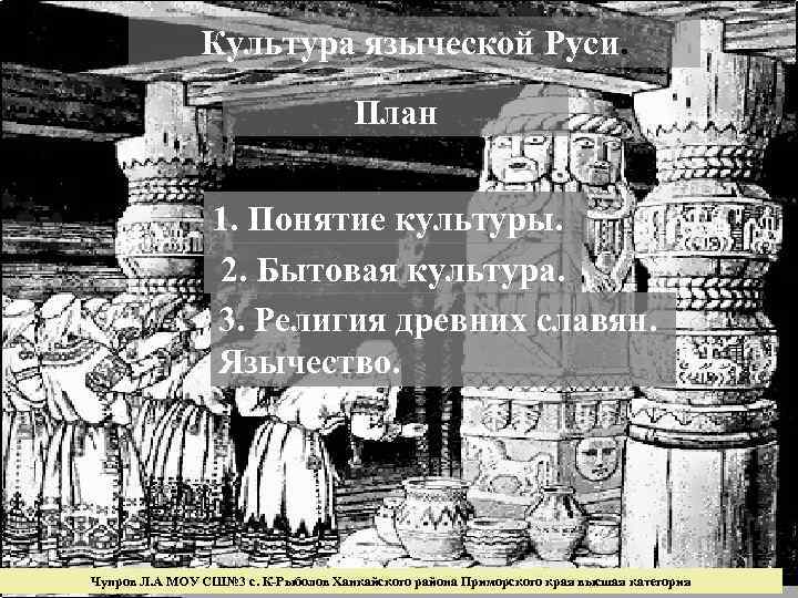 Культура языческой Руси. План 1. Понятие культуры. 2. Бытовая культура. 3. Религия древних славян.