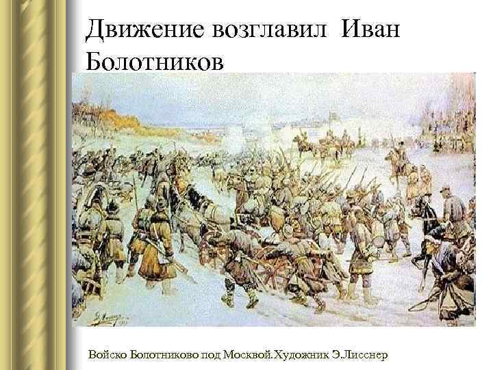 Движение возглавил Иван Болотников Войско Болотниково под Москвой. Художник Э. Лисснер 