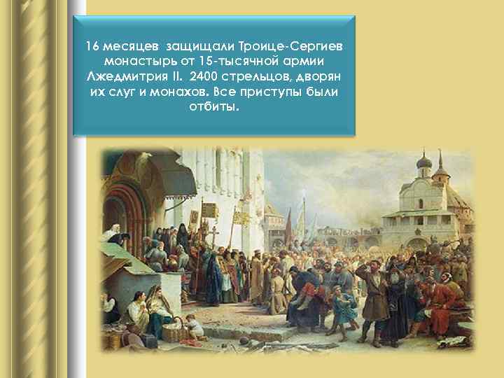 16 месяцев защищали Троице-Сергиев монастырь от 15 -тысячной армии Лжедмитрия II. 2400 стрельцов, дворян