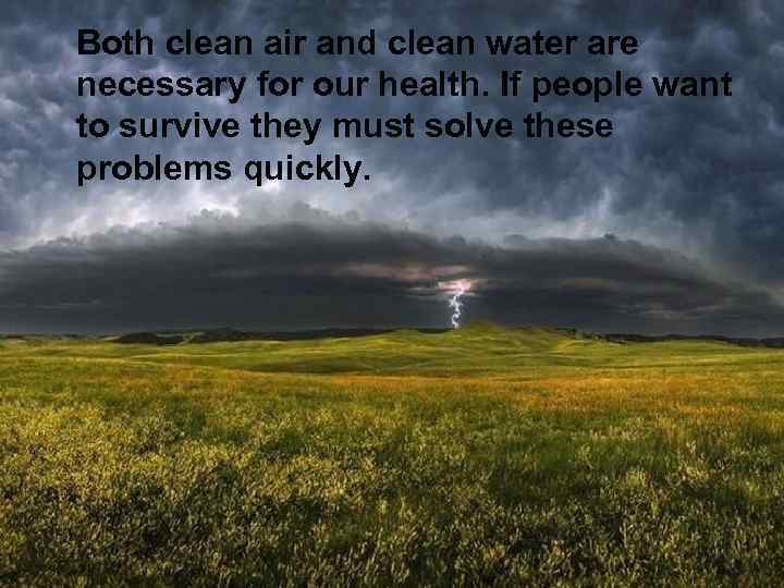 Both clean air and clean water are necessary for our health. If people want