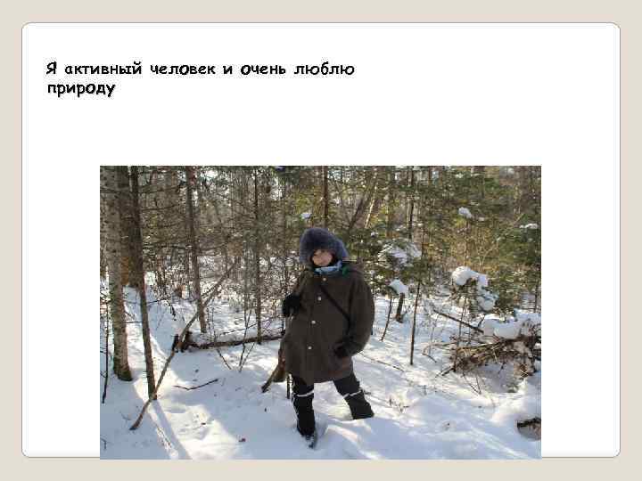 Я активный человек и очень люблю природу 
