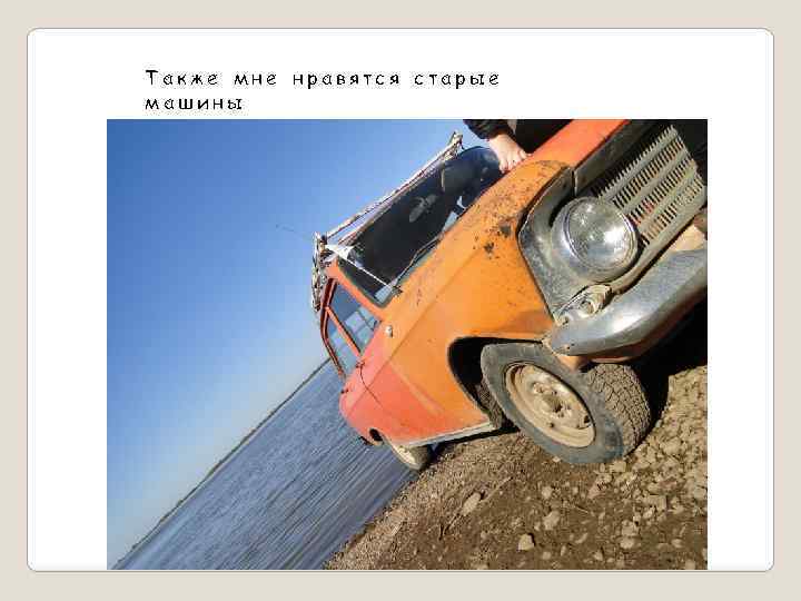 Также мне нравятся старые машины 