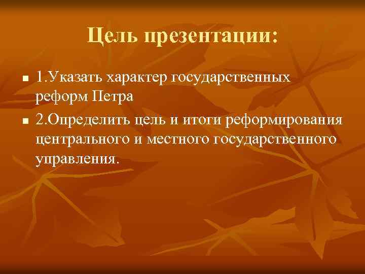 Цель презентации: n n 1. Указать характер государственных реформ Петра 2. Определить цель и