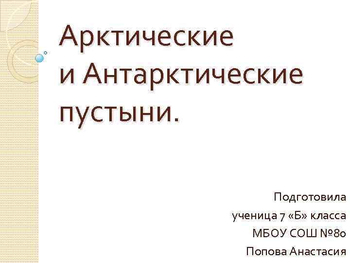 Арктические и Антарктические пустыни. Подготовила ученица 7 «Б» класса МБОУ СОШ № 80 Попова