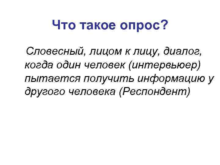 Что такое опрос? Словесный, лицом к лицу, диалог, когда один человек (интервьюер) пытается получить