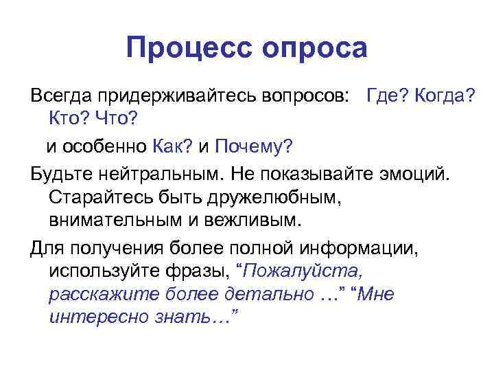 Процесс опроса Всегда придерживайтесь вопросов: Где? Когда? Кто? Что? и особенно Как? и Почему?