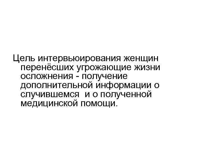 Цель интервьюирования женщин перенёсших угрожающие жизни осложнения - получение дополнительной информации о случившемся и