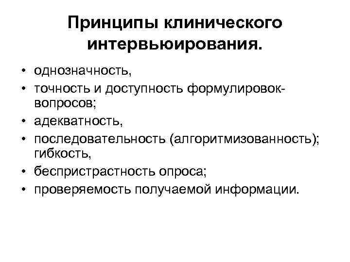 Принципы клинического интервьюирования. • однозначность, • точность и доступность формулировоквопросов; • адекватность, • последовательность