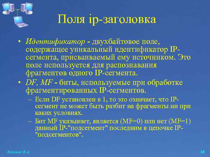 Поля ip-заголовка • Идентификатор - двухбайтовое поле, содержащее уникальный идентификатор IPсегмента, присваиваемый ему источником.