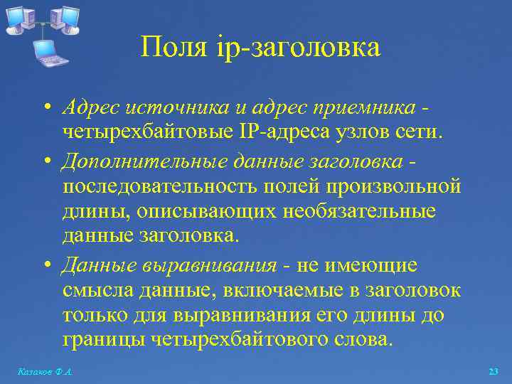 Поля ip-заголовка • Адрес источника и адрес приемника четырехбайтовые IP-адреса узлов сети. • Дополнительные