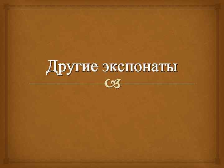 Другие экспонаты 