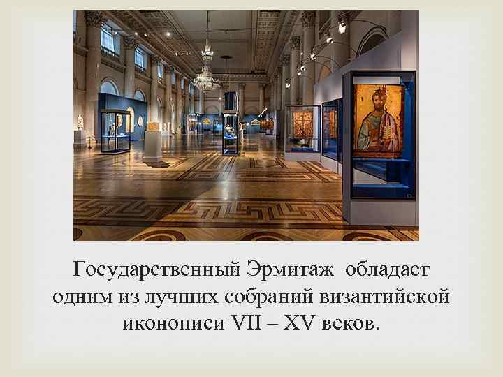 Государственный Эрмитаж обладает одним из лучших собраний византийской иконописи VII – XV веков. 