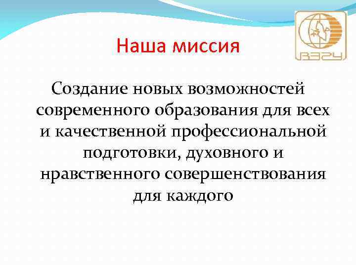 Наша миссия Создание новых возможностей современного образования для всех и качественной профессиональной подготовки, духовного