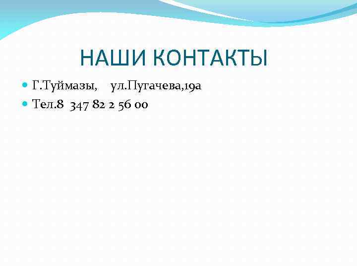 НАШИ КОНТАКТЫ Г. Туймазы, ул. Пугачева, 19 а Тел. 8 347 82 2 56