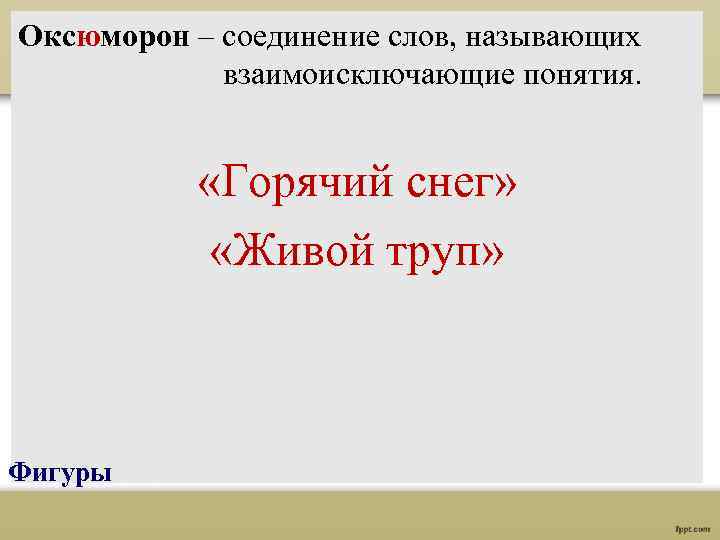 Оксюморон – соединение слов, называющих взаимоисключающие понятия. «Горячий снег» «Живой труп» Фигуры 